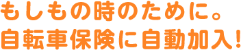 もしもの時のために。自転車保険に自動加入！